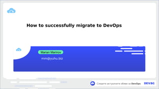 v
Следете актуалните обяви за DevOps
Marian Marinov
How to successfully migrate to DevOps
mm@yuhu.biz
 