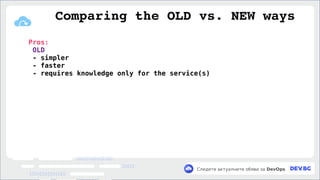 v
Следете актуалните обяви за DevOps
Pros:
OLD
- simpler
- faster
- requires knowledge only for the service(s)
Comparing the OLD vs. NEW ways
 