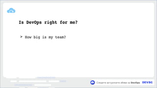 v
Следете актуалните обяви за DevOps
Is DevOps right for me?
➢ How big is my team?
 