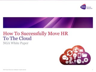 NGA Human Resources confidential. All rights reserved.
How To Successfully Move HR
To The Cloud
NGA White Paper
1
 
