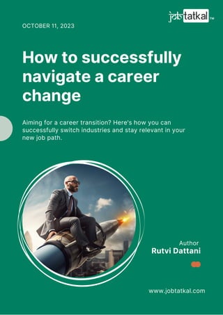 Author
www.jobtatkal.com
Rutvi Dattani
How to successfully
navigate a career
change
OCTOBER 11, 2023
Aiming for a career transition? Here's how you can
successfully switch industries and stay relevant in your
new job path.
 