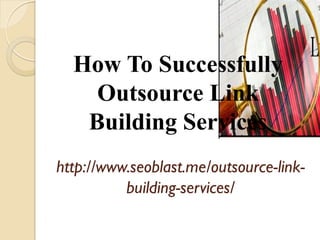 How To Successfully
    Outsource Link
   Building Services
http://www.seoblast.me/outsource-link-
          building-services/
 