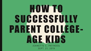 HOW TO
SUCCESSFULLY
PARENT COLLEGE-
AGE KIDSJ E A N E T T E C . PAT I N D O L
S E P T. 2 1 , 2 0 1 9
 
