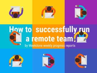 How to successfully run
a remote team
by Weekdone weekly progress reports
 