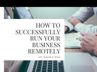 HOW TO
SUCCESSFULLY
RUN YOUR
BUSINESS
REMOTELY
Andres Manuel Olivares Miranda
 