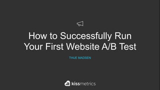 `How to Successfully Run
Your First Website A/B Test
THUE MADSEN
 