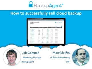 How to successfully sell cloud backup
Job Gompen Mauricio Roa
VP Sales & MarketingMarketing Manager
BackupAgent O4IT
 