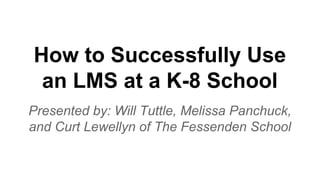 How to Successfully Use
an LMS at a K-8 School
Presented by: Will Tuttle, Melissa Panchuck,
and Curt Lewellyn of The Fessenden School

 