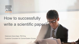 How to successfully
write a scientific paper?
Katarzyna Gaca-Zając, PhD Eng.
Customer Consultant for Central-Eastern Europe
 