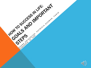 HOW TO SUCCESS IN LIFE: Goals and Important Steps OxanaGrigoryaN, Patricia Guzman, Farid Babaknia, Ai Tan 