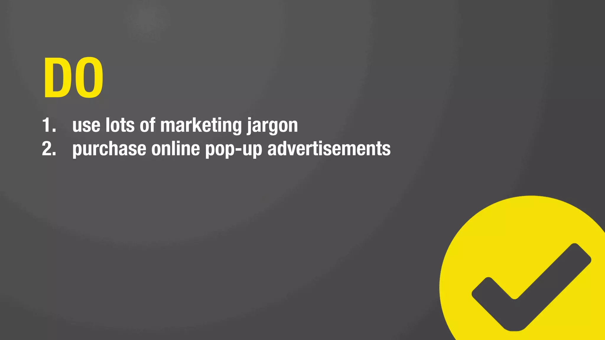 DO NOT
1.  track your marketing ROI (or use any analytics)
 