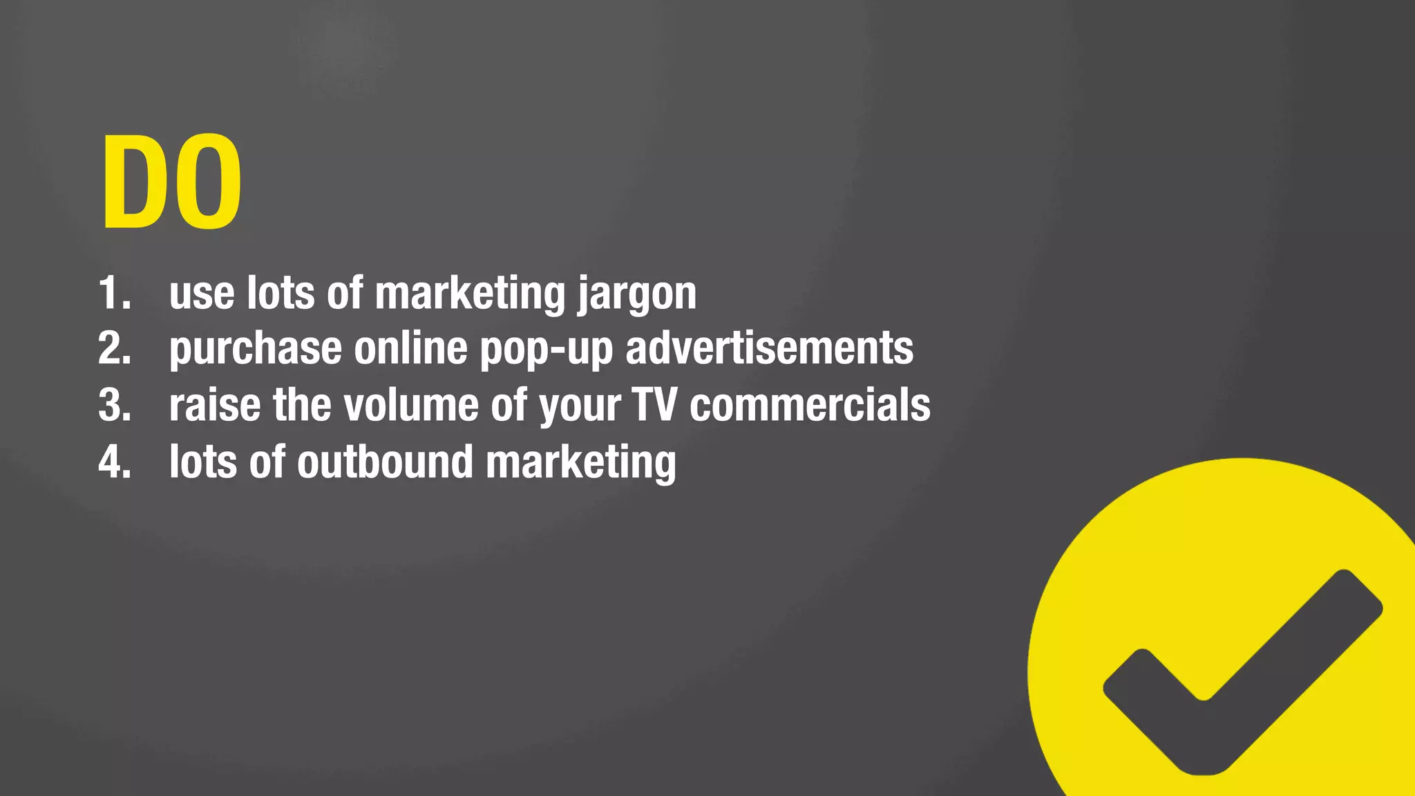DO NOT
1.  track your marketing ROI (or use any analytics)
2.  align your sales & marketing
3.  segment your contact database
 