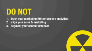 you know better
      than your
     customers,
 prospects, and
    sales team:
               
  DON’T LISTEN
      TO THEM.
 