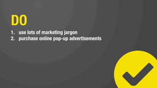 DO NOT
1.  track your marketing ROI (or use any analytics)
 