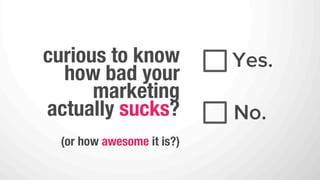 DO
1.    use lots of marketing jargon
2.    purchase online pop-up advertisements
3.    raise the volume of your TV commercials
4.    lots of outbound marketing
 