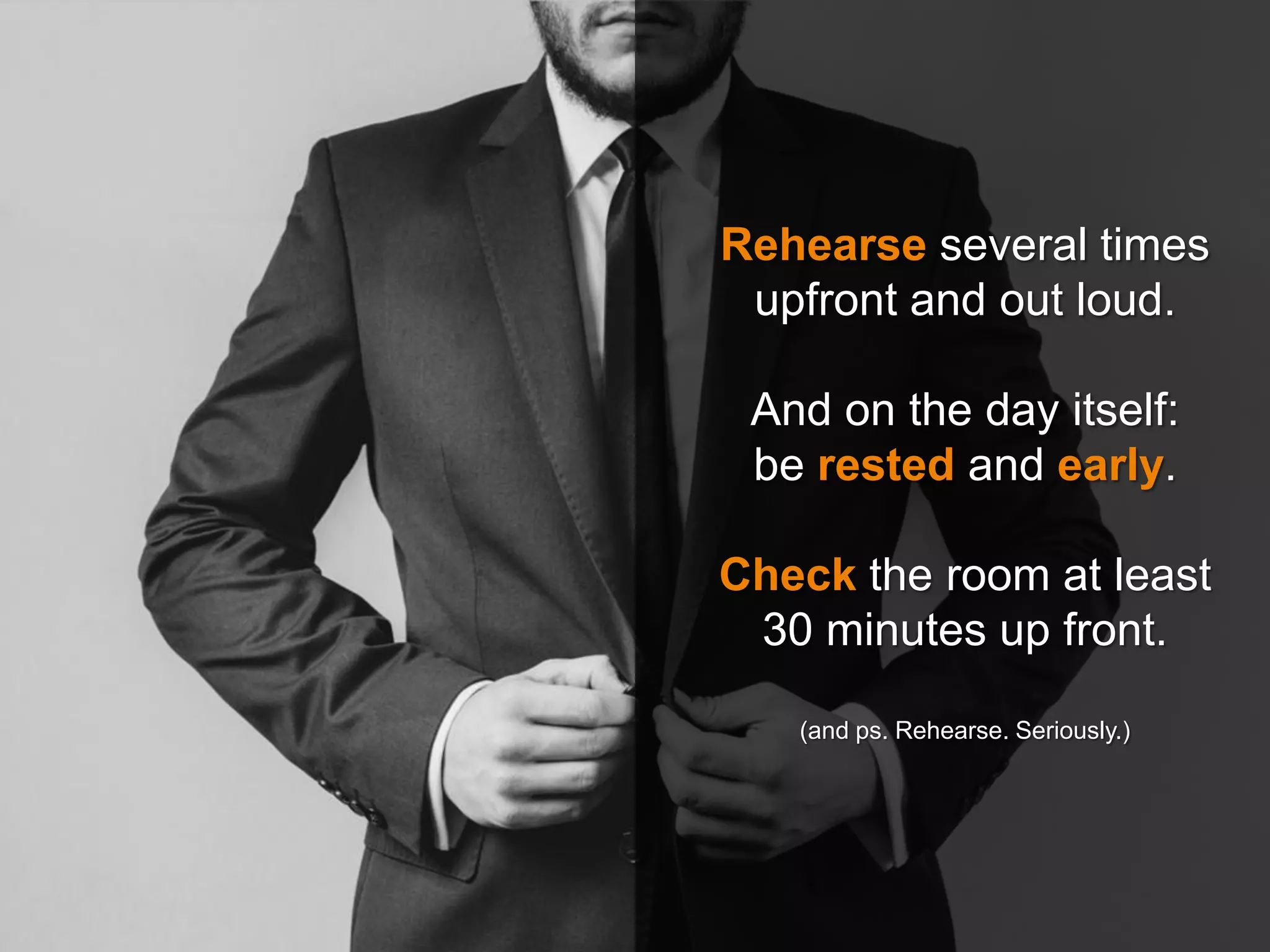 Rehearse several times
upfront and out loud.
And on the day itself:
be rested and early.
Check the room at least
30 minutes up front.
(and ps. Rehearse. Seriously.)
 