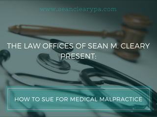 www.seanclearypa.com
THE LAW OFFICES OF SEAN M. CLEARY
PRESENT:
HOW TO SUE FOR MEDICAL MALPRACTICE
 