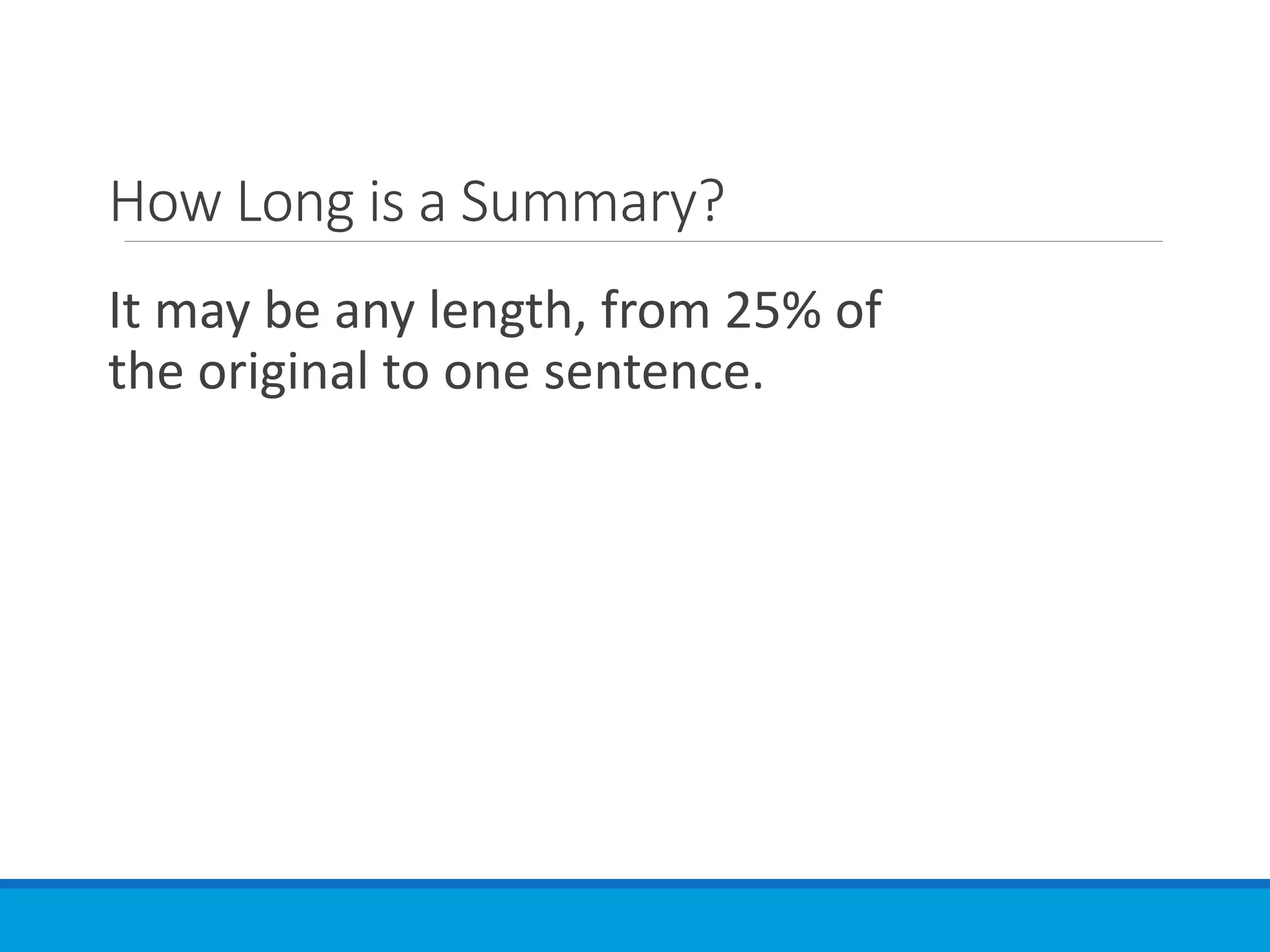 How Long is a Summary?
It may be any length, from 25% of
the original to one sentence.
 