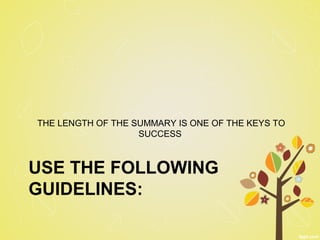 USE THE FOLLOWING
GUIDELINES:
THE LENGTH OF THE SUMMARY IS ONE OF THE KEYS TO
SUCCESS
 