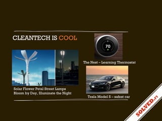 CLEANTECH IS COOL

The Nest – Learning Thermostat

Solar Flower Petal Street Lamps
Bloom by Day, Illuminate the Night

Tesla Model S – safest car

 