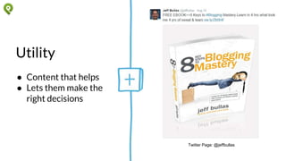 Utility
● Content that helps
● Lets them make the
right decisions
Twitter Page: @jeffbullas
 
