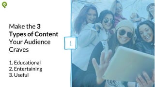 Make the 3
Types of
Content Your
Audience Craves
1. Educational
2. Entertaining
3. Useful
1.
 
