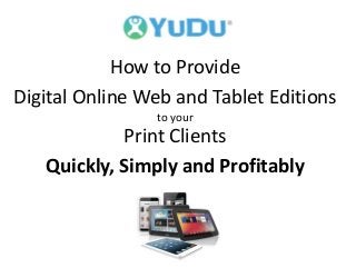 How to Provide
Digital Online Web and Tablet Editions
to your
Print Clients
Quickly, Simply and Profitably
 