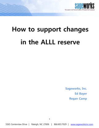 How to support changes
              in the ALLL reserve




                                                            Sageworks, Inc.
                                                                      Ed Bayer
                                                                   Regan Camp




                                          1


5565 Centerview Drive |   Raleigh, NC 27606   |   866.603.7029 |   www.sageworksinc.com
 