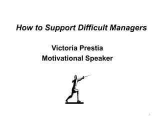 How to Support Difficult Managers
Victoria Prestia
Motivational Speaker
1
 