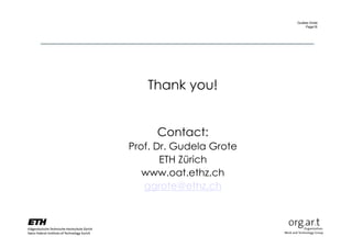Gudela Grote
                             Page18




   Thank you!


     Contact:
Prof. Dr. Gudela Grote
       ETH Zürich
   www.oat.ethz.ch
   ggrote@ethz.ch
 