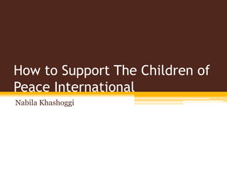 How to Support The Children of
Peace International
Nabila Khashoggi
 