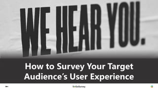 How to Survey Your Target
Audience’s User Experience
 