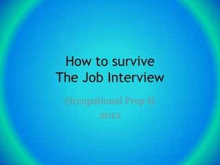 How to survive
The Job Interview
 Occupational Prep II
        2012
 