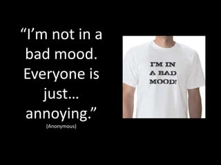 “I’m not in a
 bad mood.
Everyone is
    just…
 annoying.”
    (Anonymous)
 