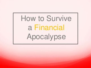 How to Survive
a Financial
Apocalypse
 