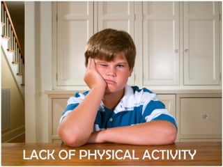 LACK OF PHYSICAL ACTIVITY

 