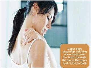 Upper body
discomfort including
one or both arms,
the back, the neck,
the jaw or the upper
part of the stomach

 