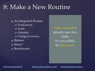 An Integrated Routine
 Productivity
 Goals
 Schedule
 Change in scenery
 Balance
 Stress?
 Benchmarks
8: Make a N...