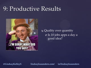  Quality over quantity
 Is 10 jobs apps a day a
good idea?
9: Productive Results
@LindsayKelleyS lindsayksaunders.com/ i...