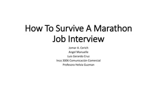 How To Survive A Marathon
Job Interview
Jomar A. Cerich
Angel Manuelle
Luis Gerardo Cruz
Inco 3006 Comunicación Comercial
Profesora Helvia Guzman
 