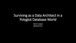 Surviving as a Data Architect in a
Polyglot Database World
Karen Lopez
@datachick
 