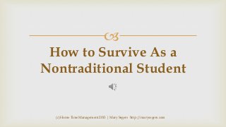 

How to Survive As a
Nontraditional Student

(c) Home Time Management 2013 | Mary Segers http://marysegers.com

 