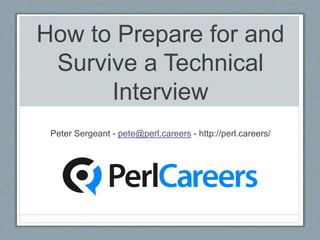 How to Prepare for and
Survive a Technical
Interview
Peter Sergeant - pete@perl.careers - http://perl.careers/
 