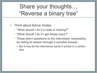Share your thoughts…
“Reverse a binary tree”
• Think about failure modes
• “What should I do if a node is missing?”
• “Wha...