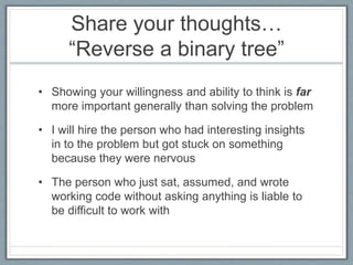 Share your thoughts…
“Reverse a binary tree”
• Showing your willingness and ability to think is far
more important general...
