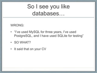 So I see you like
databases…
WRONG:
• “I’ve used MySQL for three years, I’ve used
PostgreSQL, and I have used SQLite for t...