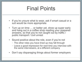 Final Points
• If you’re unsure what to wear, ask if smart casual or a
suit would be more appropriate
• Turn up on time … ...