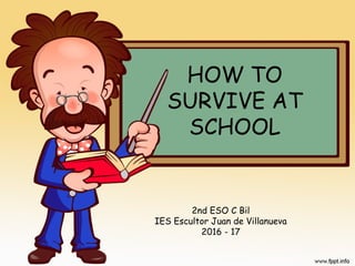 HOW TO
SURVIVE AT
SCHOOL
2nd ESO C Bil
IES Escultor Juan de Villanueva
2016 - 17
 