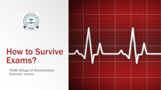 How to Survive
Exams?
PSRD College Of Rehabilitation
Sciences, Lahore
 
