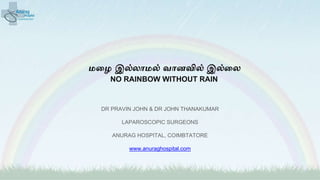 மழை இல்லாமல் வானவில் இல்ழல
NO RAINBOW WITHOUT RAIN
DR PRAVIN JOHN & DR JOHN THANAKUMAR
LAPAROSCOPIC SURGEONS
ANURAG HOSPITAL, COIMBTATORE
www.anuraghospital.com
 